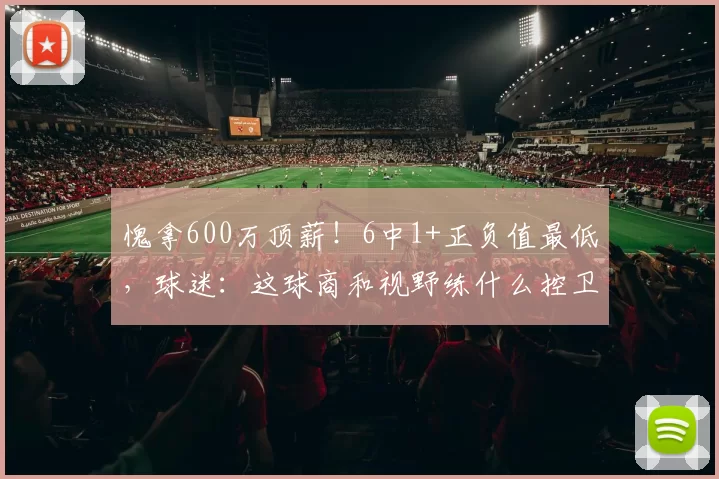 愧拿600万顶薪！6中1+正负值最低，球迷：这球商和视野练什么控卫