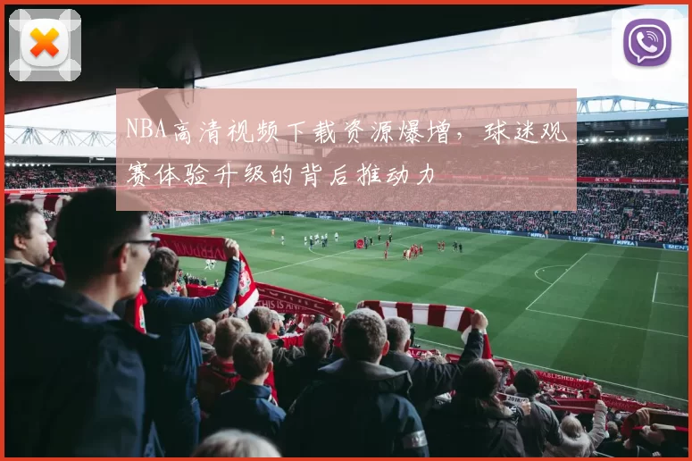 NBA高清视频下载资源爆增，球迷观赛体验升级的背后推动力
