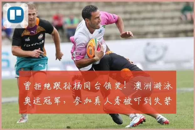 曾拒绝跟孙杨同台领奖！澳洲游泳奥运冠军，参加真人秀被吓到失禁