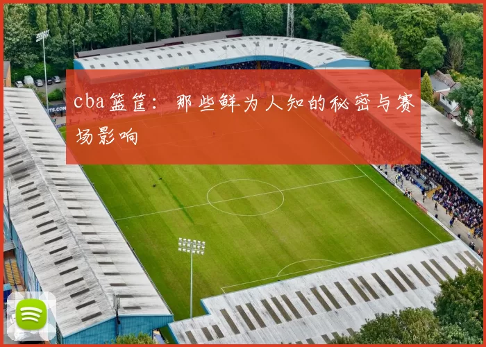 cba篮筐：那些鲜为人知的秘密与赛场影响