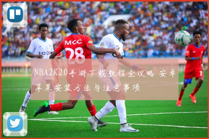 NBA2K20手游下载教程全攻略 安卓苹果安装方法与注意事项