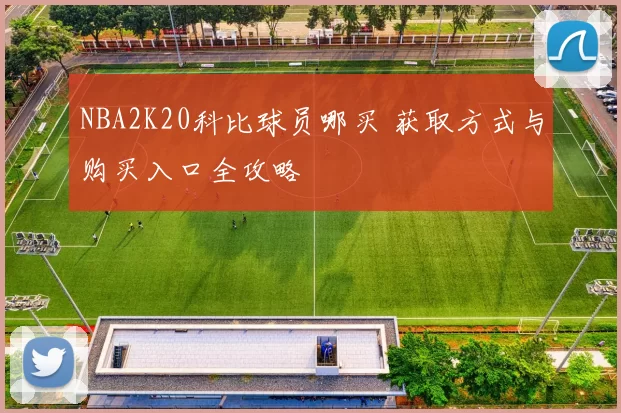 NBA2K20科比球员哪买 获取方式与购买入口全攻略
