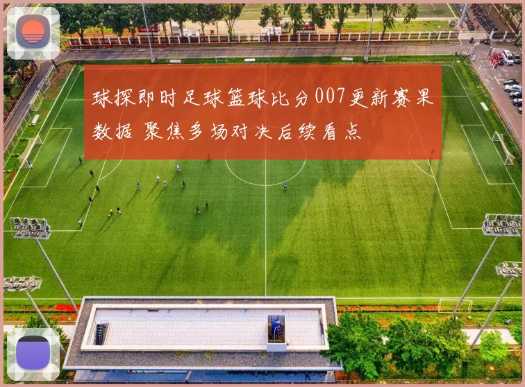球探即时足球篮球比分007更新赛果数据 聚焦多场对决后续看点