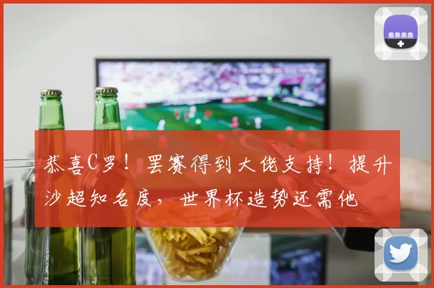 恭喜C罗!罢赛得到大佬支持!提升沙超知名度,世界杯造势还需他