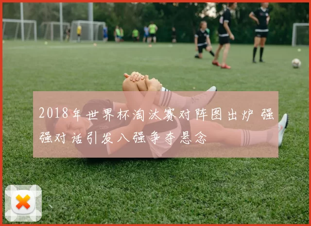 2018年世界杯淘汰赛对阵图出炉 强强对话引发八强争夺悬念