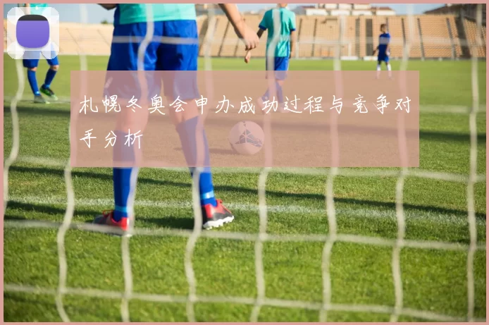 札幌冬奥会申办成功过程与竞争对手分析