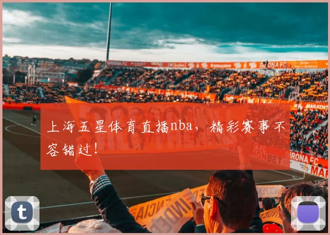 上海五星体育直播nba，精彩赛事不容错过！