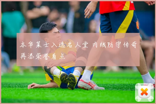 本华莱士入选名人堂 内线防守传奇再添荣誉看点