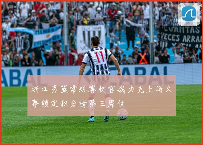 浙江男篮常规赛收官战力克上海久事锁定积分榜第三席位