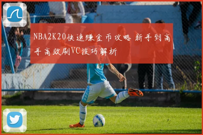 NBA2K20快速赚金币攻略 新手到高手高效刷VC技巧解析