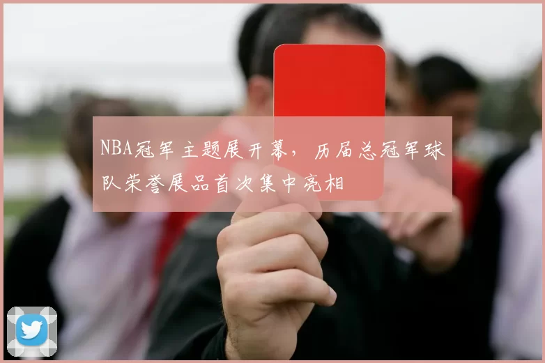 NBA冠军主题展开幕，历届总冠军球队荣誉展品首次集中亮相