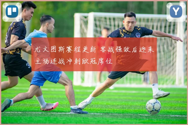 尤文图斯赛程更新 客战强敌后迎来主场连战冲刺欧冠席位