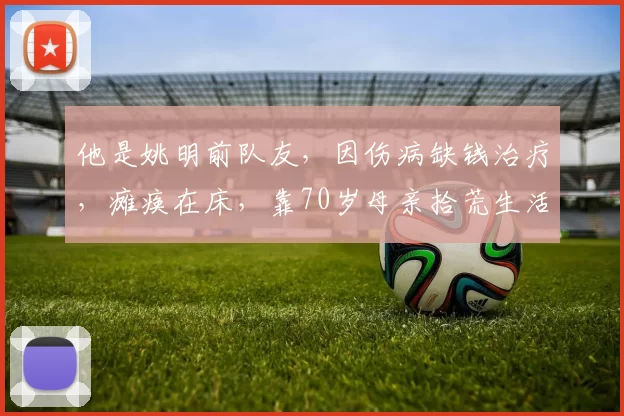他是姚明前队友，因伤病缺钱治疗，瘫痪在床，靠70岁母亲拾荒生活
