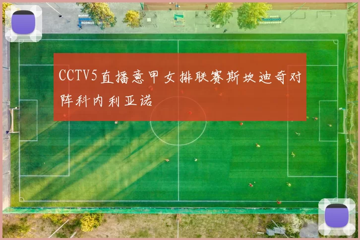 CCTV5直播意甲女排联赛斯坎迪奇对阵科内利亚诺