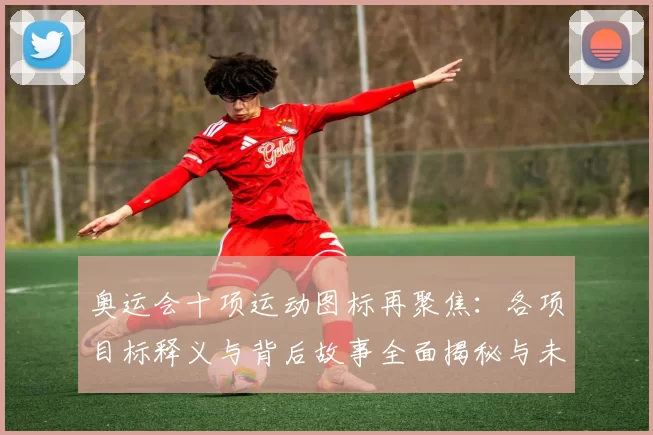奥运会十项运动图标再聚焦:各项目标释义与背后故事全面揭秘与未来