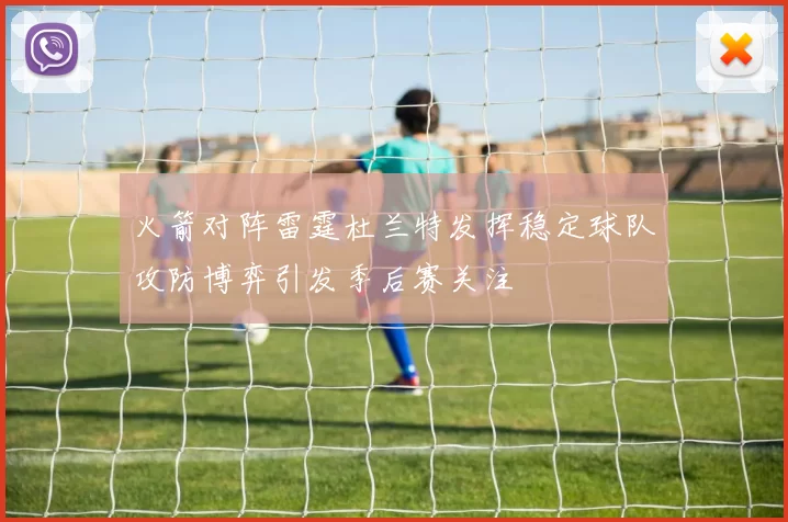 火箭对阵雷霆杜兰特发挥稳定球队攻防博弈引发季后赛关注