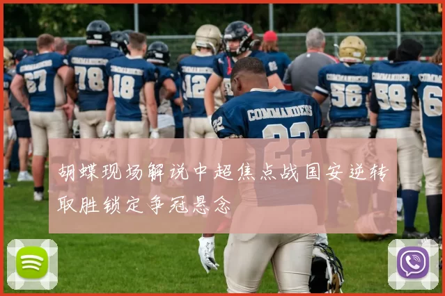 胡蝶现场解说中超焦点战国安逆转取胜锁定争冠悬念