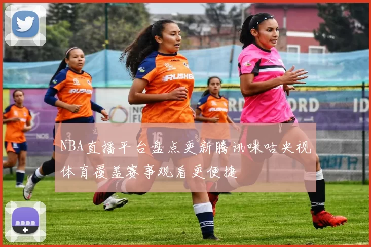 NBA直播平台盘点更新腾讯咪咕央视体育覆盖赛事观看更便捷