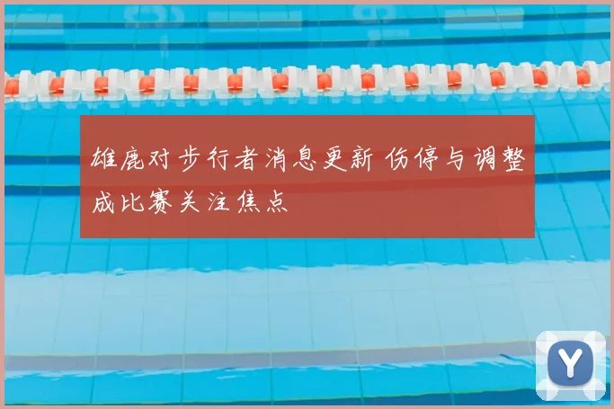 雄鹿对步行者消息更新 伤停与调整成比赛关注焦点