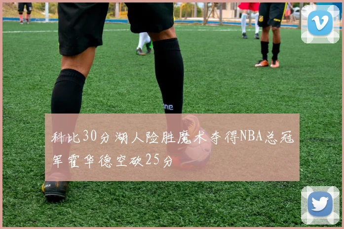 科比30分湖人险胜魔术夺得NBA总冠军霍华德空砍25分