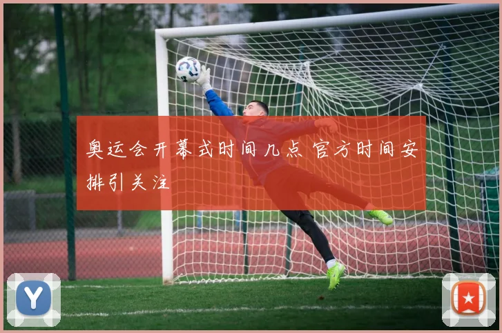 奥运会开幕式时间几点 官方时间安排引关注