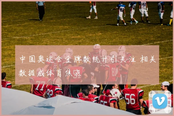 中国奥运会金牌数统计引关注 相关数据成体育焦点